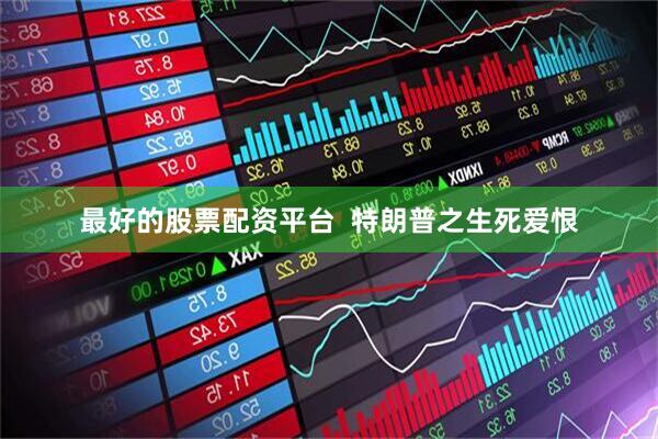 最好的股票配资平台  特朗普之生死爱恨