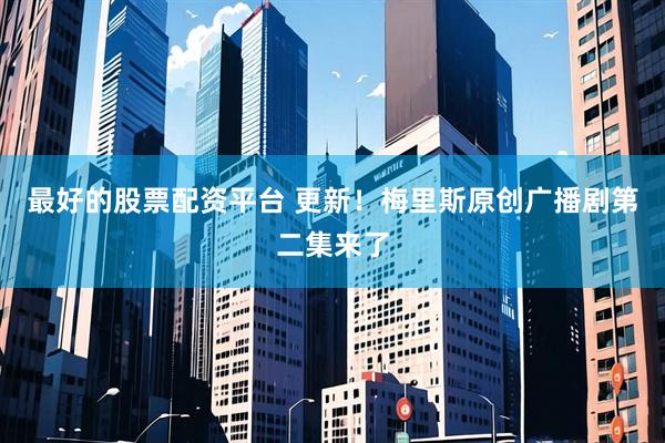 最好的股票配资平台 更新！梅里斯原创广播剧第二集来了