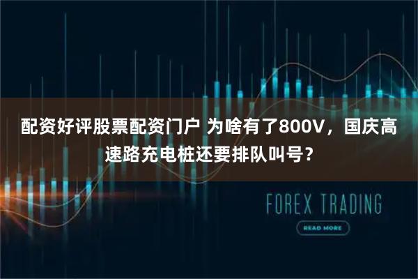 配资好评股票配资门户 为啥有了800V，国庆高速路充电桩还要排队叫号？