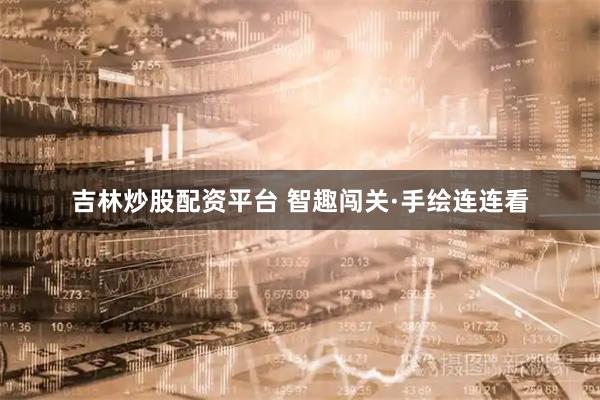 吉林炒股配资平台 智趣闯关·手绘连连看