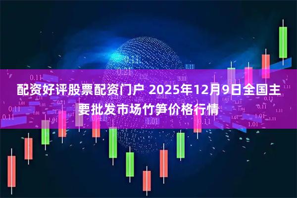 配资好评股票配资门户 2025年12月9日全国主要批发市场竹笋价格行情