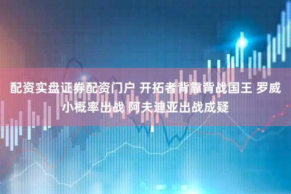 配资实盘证券配资门户 开拓者背靠背战国王 罗威小概率出战 阿夫迪亚出战成疑