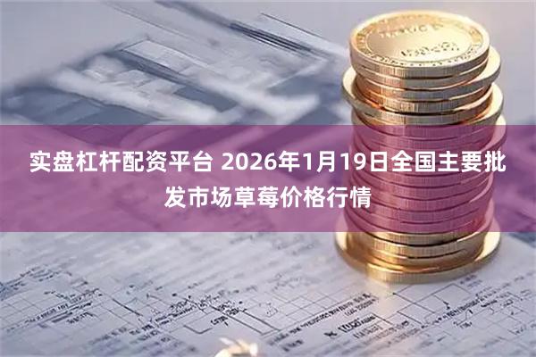 实盘杠杆配资平台 2026年1月19日全国主要批发市场草莓价格行情