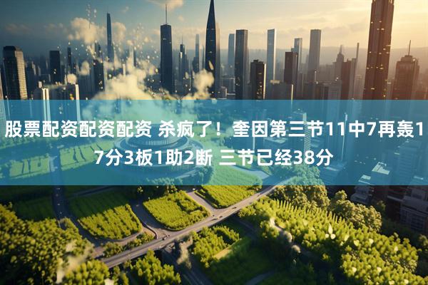 股票配资配资配资 杀疯了！奎因第三节11中7再轰17分3板1助2断 三节已经38分