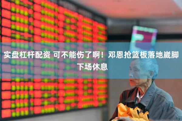 实盘杠杆配资 可不能伤了啊！邓恩抢篮板落地崴脚 下场休息