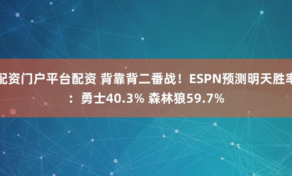 配资门户平台配资 背靠背二番战！ESPN预测明天胜率：勇士40.3% 森林狼59.7%