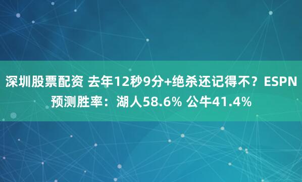 深圳股票配资 去年12秒9分+绝杀还记得不？ESPN预测胜率：湖人58.6% 公牛41.4%