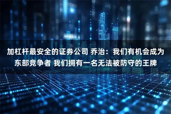 加杠杆最安全的证券公司 乔治：我们有机会成为东部竞争者 我们拥有一名无法被防守的王牌