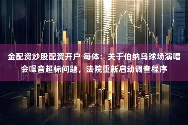 金配资炒股配资开户 每体：关于伯纳乌球场演唱会噪音超标问题，法院重新启动调查程序