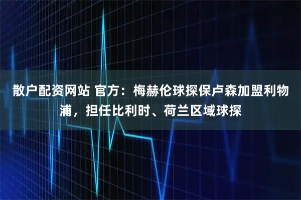 散户配资网站 官方：梅赫伦球探保卢森加盟利物浦，担任比利时、荷兰区域球探