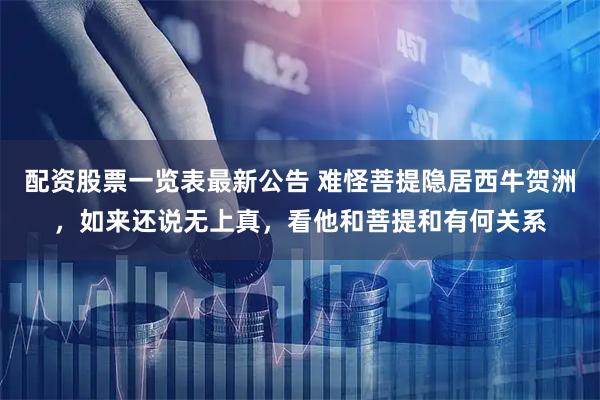 配资股票一览表最新公告 难怪菩提隐居西牛贺洲，如来还说无上真，看他和菩提和有何关系