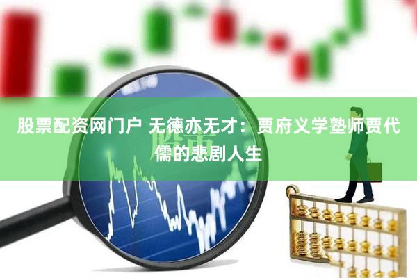 股票配资网门户 无德亦无才：贾府义学塾师贾代儒的悲剧人生