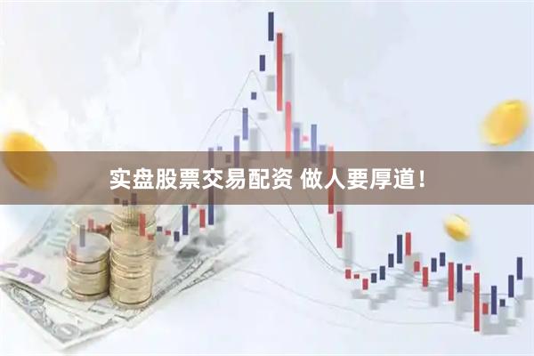 实盘股票交易配资 做人要厚道！