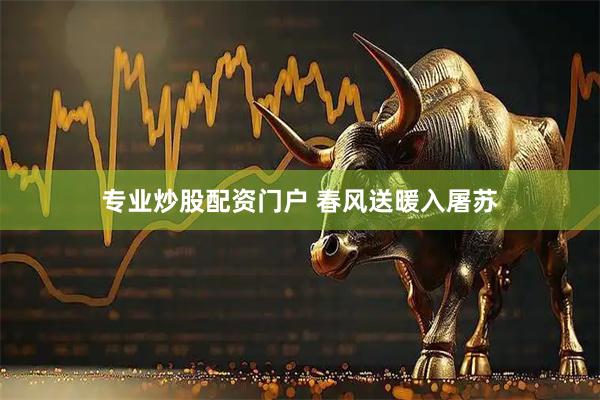 专业炒股配资门户 春风送暖入屠苏