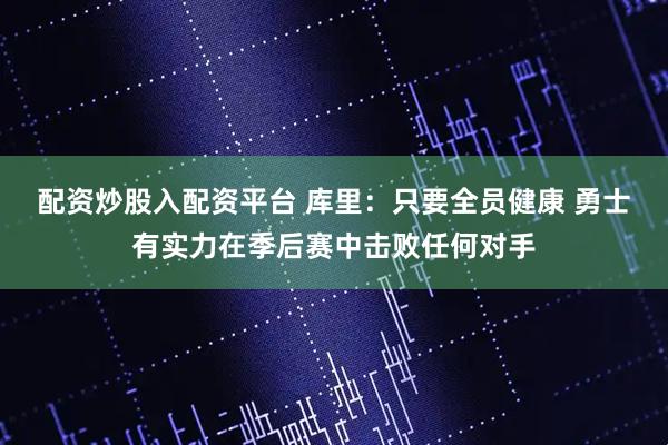 配资炒股入配资平台 库里：只要全员健康 勇士有实力在季后赛中击败任何对手