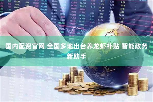 国内配资官网 全国多地出台养龙虾补贴 智能政务新助手