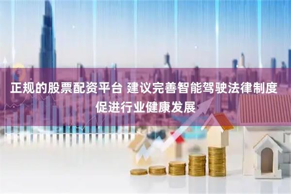正规的股票配资平台 建议完善智能驾驶法律制度 促进行业健康发展