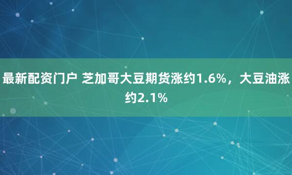 最新配资门户 芝加哥大豆期货涨约1.6%，大豆油涨约2.1%