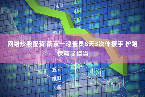 网络炒股配资 南京一巡查员8天3次伸援手 护路保畅显担当