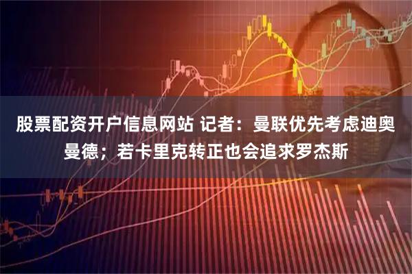 股票配资开户信息网站 记者:曼联优先考虑迪奥曼德;若卡里克转正也会追求罗杰斯