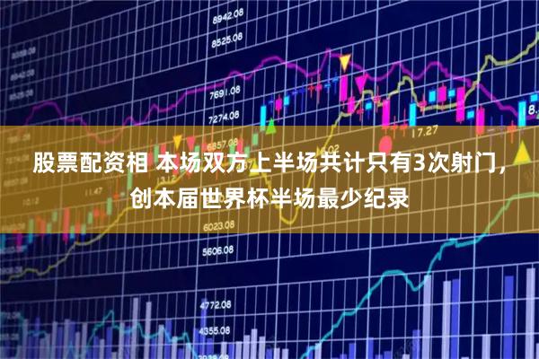股票配资相 本场双方上半场共计只有3次射门，创本届世界杯半场最少纪录