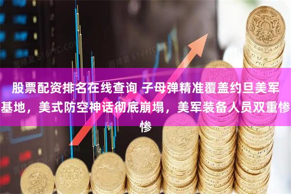 股票配资排名在线查询 子母弹精准覆盖约旦美军基地，美式防空神话彻底崩塌，美军装备人员双重惨