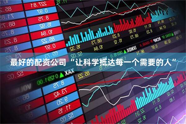 最好的配资公司 “让科学抵达每一个需要的人”