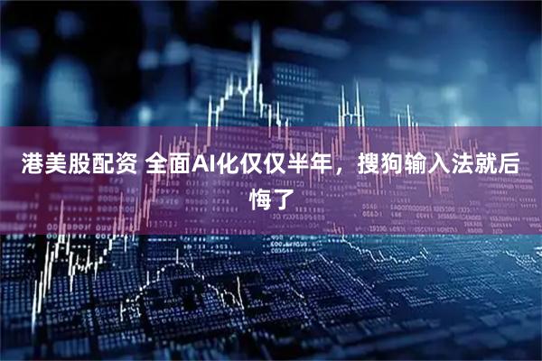 港美股配资 全面AI化仅仅半年，搜狗输入法就后悔了
