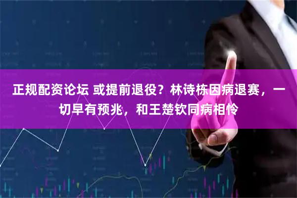 正规配资论坛 或提前退役？林诗栋因病退赛，一切早有预兆，和王楚钦同病相怜
