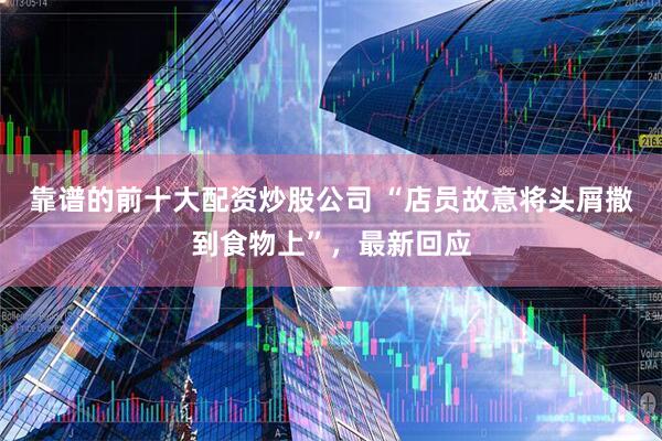 靠谱的前十大配资炒股公司 “店员故意将头屑撒到食物上”，最新回应