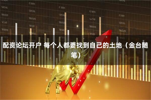配资论坛开户 每个人都要找到自己的土地（金台随笔）